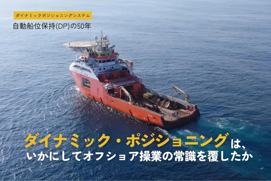 自動船位保持（DP）の50年 ダイナミック・ポジショニングは、いかにしてオフショア操業の常識を覆したか