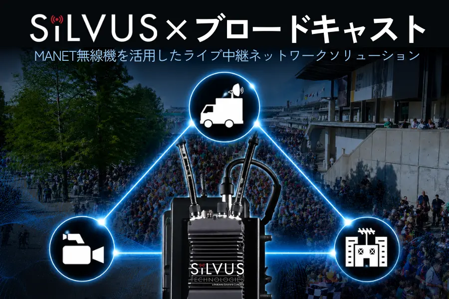 Silvus × ブロードキャスト - MANET無線機を活用したライブ中継ネットワークソリューション