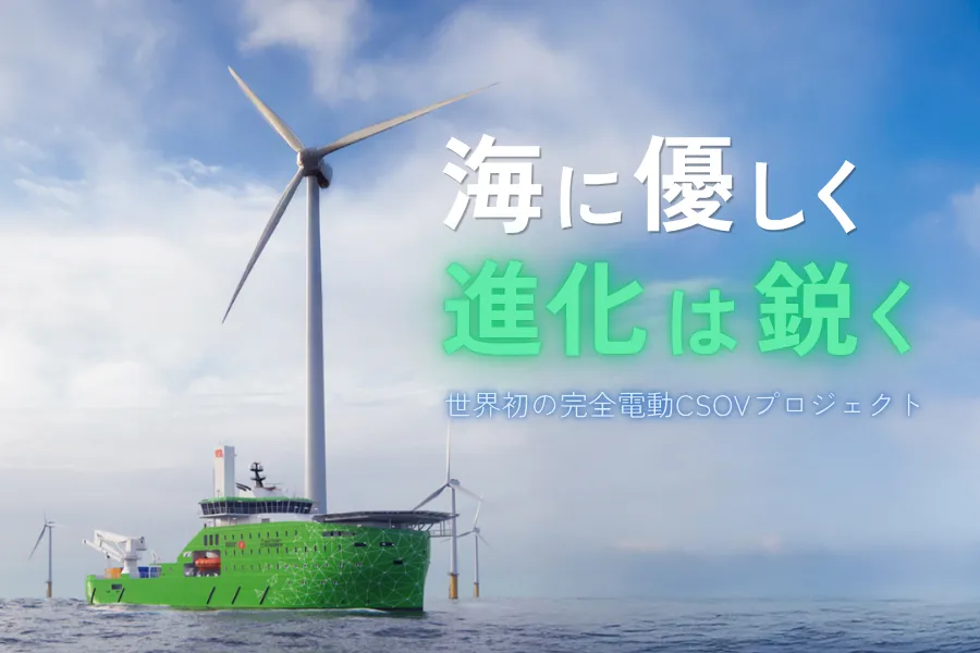海に優しく、進化は鋭く。世界初の完全電動CSOVプロジェクト